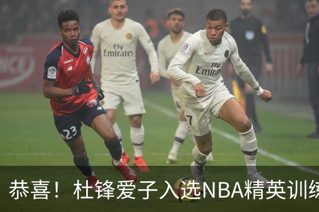 恭喜！杜锋爱子入选NBA精英训练营，胡明轩最新消息，麦考尔离队返美